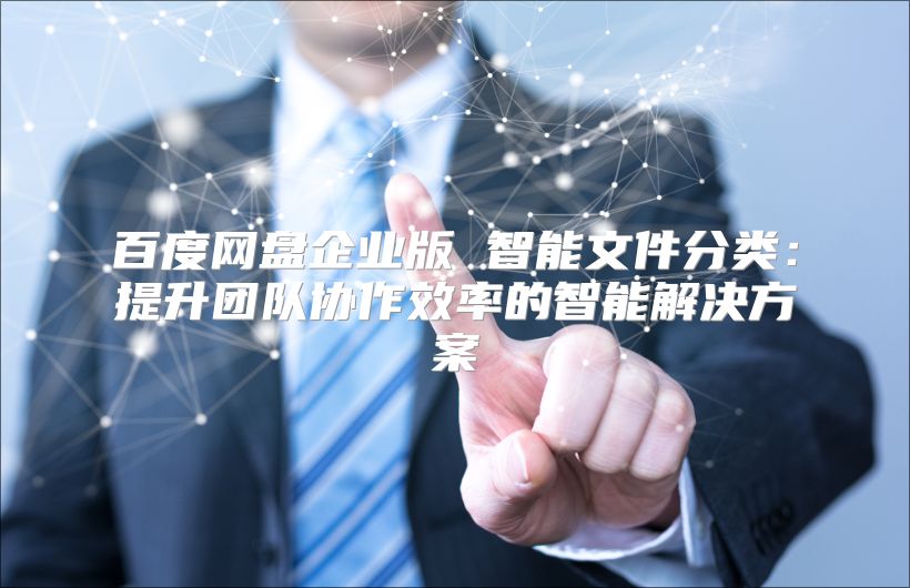 百度网盘企业版 智能文件分类：提升团队协作效率的智能解决方案