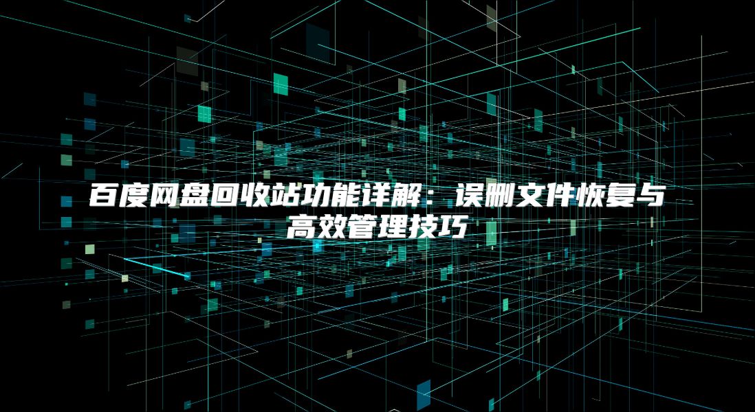 百度网盘回收站功能详解：误删文件恢复与高效管理技巧