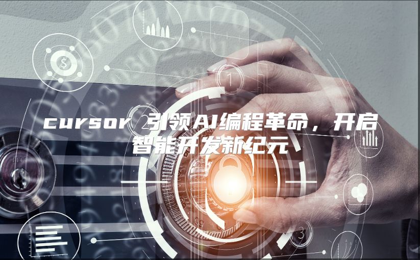 cursor 引领AI编程革命，开启智能开发新纪元