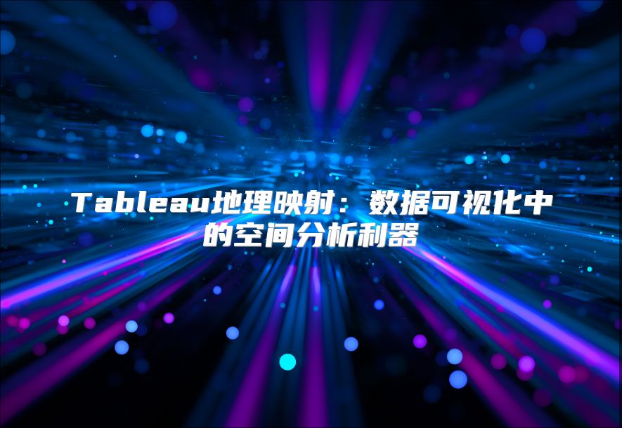 Tableau地理映射：数据可视化中的空间分析利器
