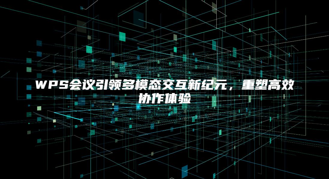 WPS会议引领多模态交互新纪元，重塑高效协作体验