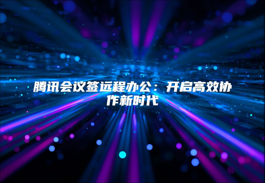 腾讯会议签远程办公：开启高效协作新时代