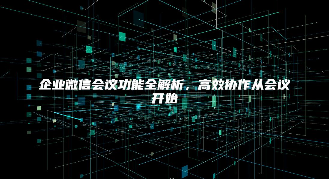 企业微信会议功能全解析，高效协作从会议开始