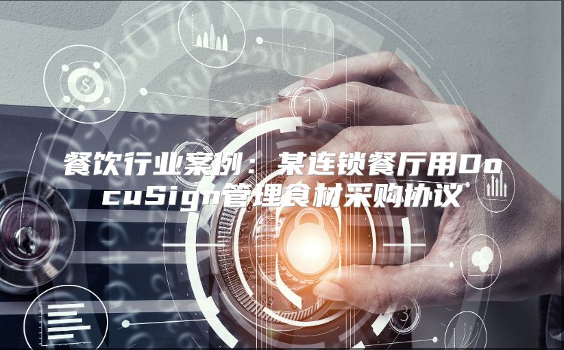餐饮行业案例：某连锁餐厅用DocuSign管理食材采购协议