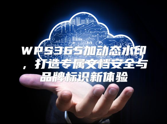 WPS365加动态水印，打造专属文档安全与品牌标识新体验