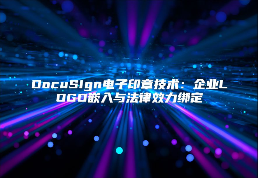 DocuSign电子印章技术：企业LOGO嵌入与法律效力绑定