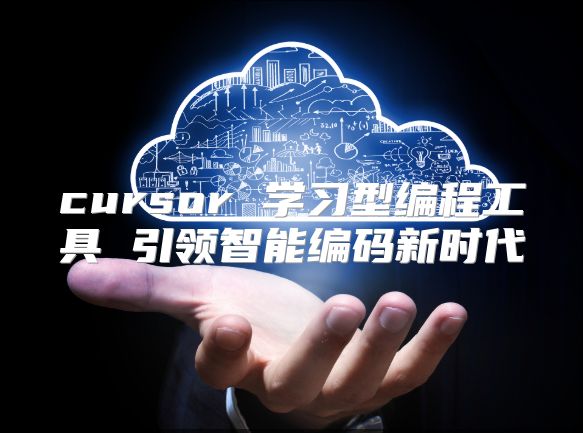 cursor 学习型编程工具 引领智能编码新时代