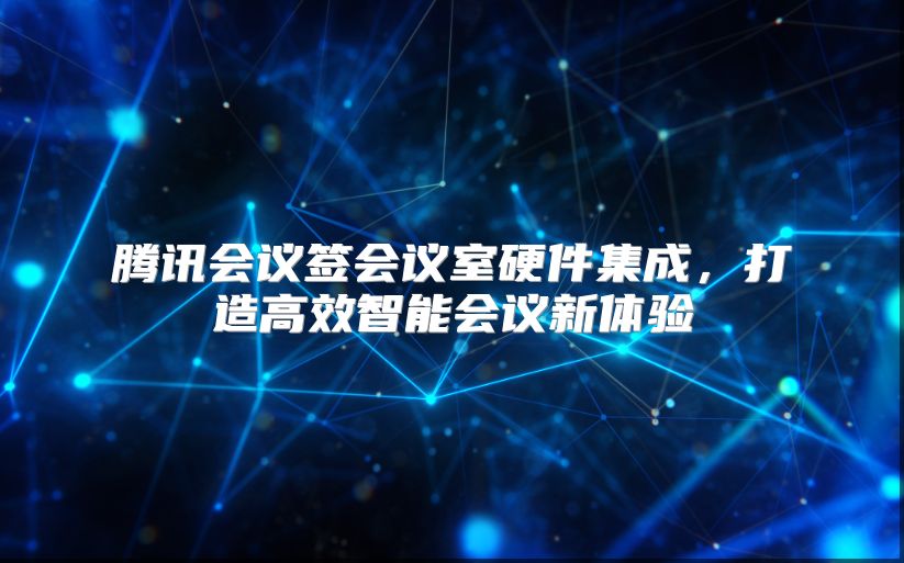 腾讯会议签会议室硬件集成，打造高效智能会议新体验