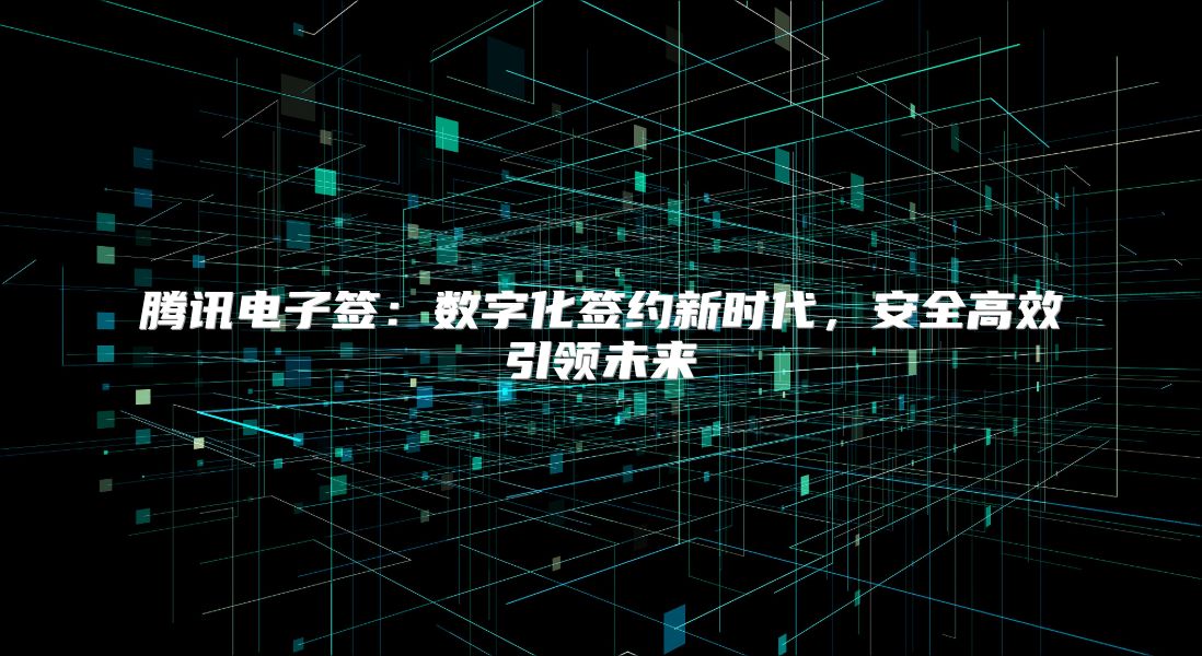 腾讯电子签：数字化签约新时代，安全高效引领未来