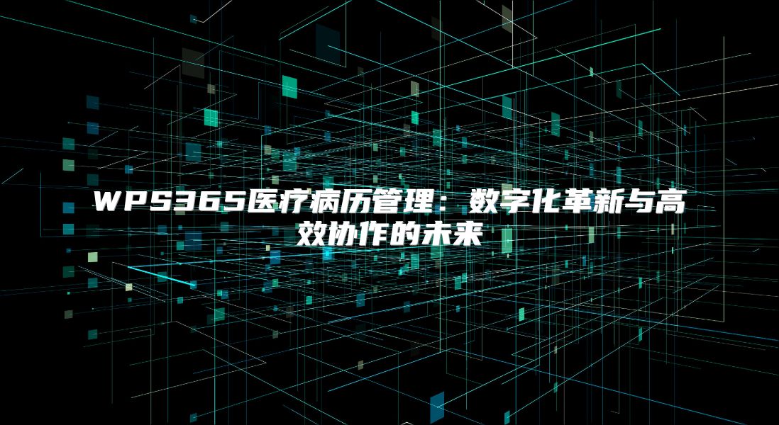 WPS365医疗病历管理：数字化革新与高效协作的未来