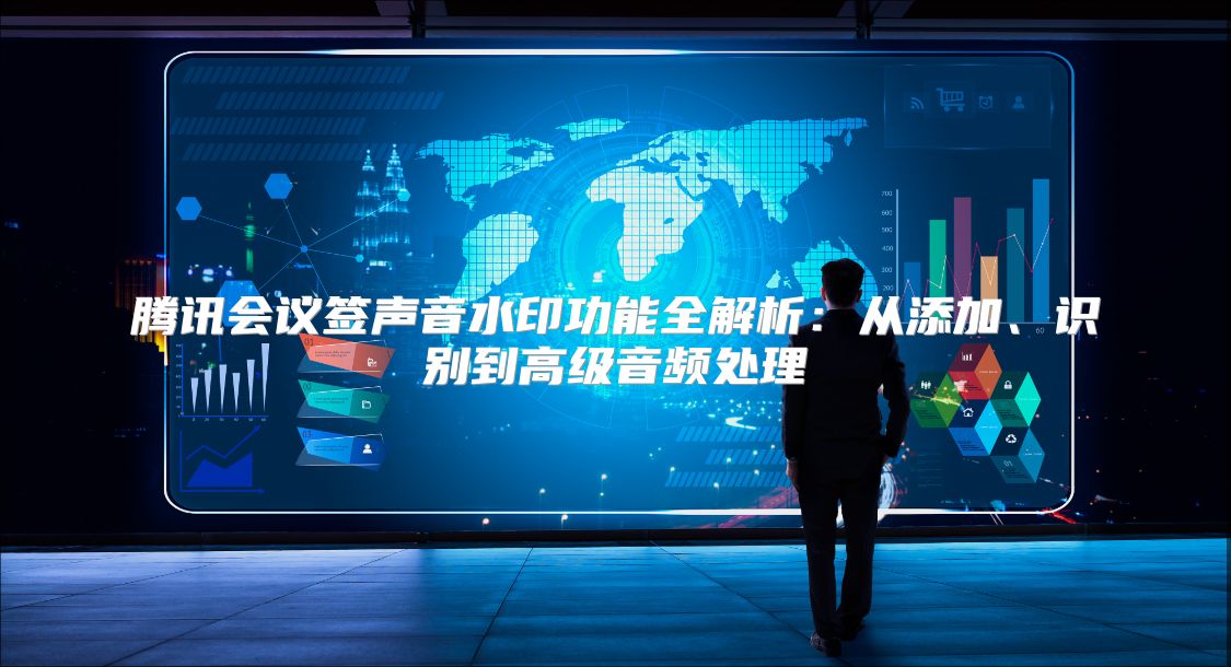 腾讯会议签声音水印功能全解析：从添加、识别到高级音频处理
