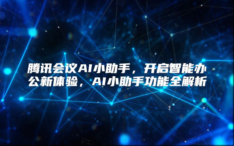 腾讯会议AI小助手，开启智能办公新体验，AI小助手功能全解析