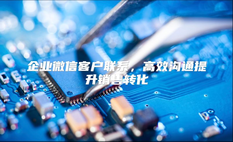 企业微信客户联系，高效沟通提升销售转化