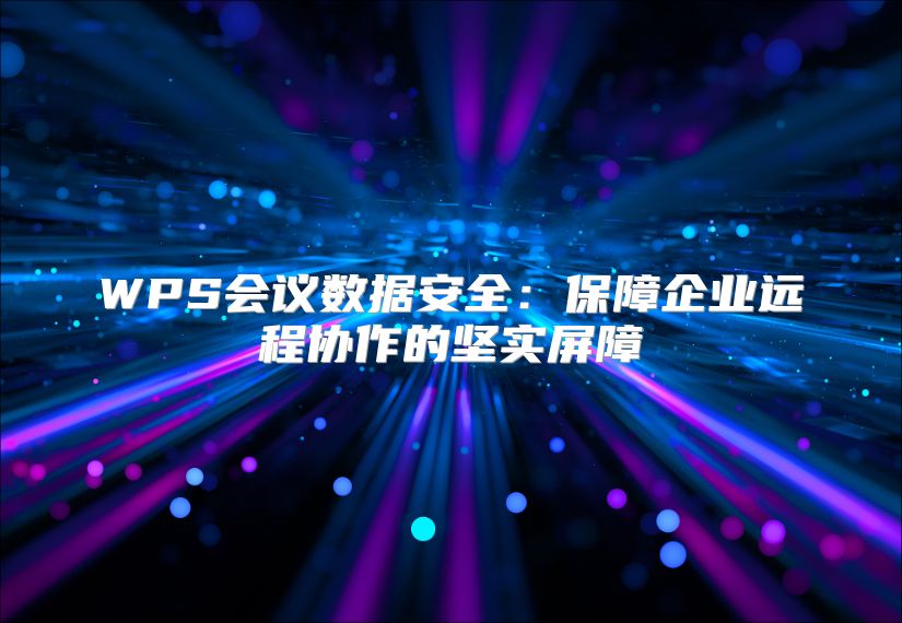 WPS会议数据安全：保障企业远程协作的坚实屏障