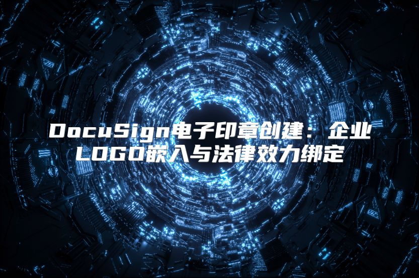 DocuSign电子印章创建：企业LOGO嵌入与法律效力绑定