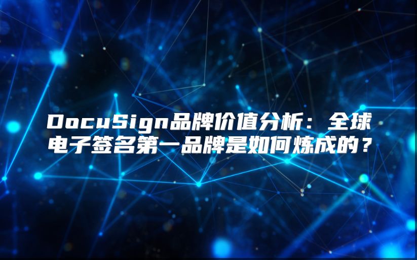 DocuSign品牌价值分析：全球电子签名第一品牌是如何炼成的？