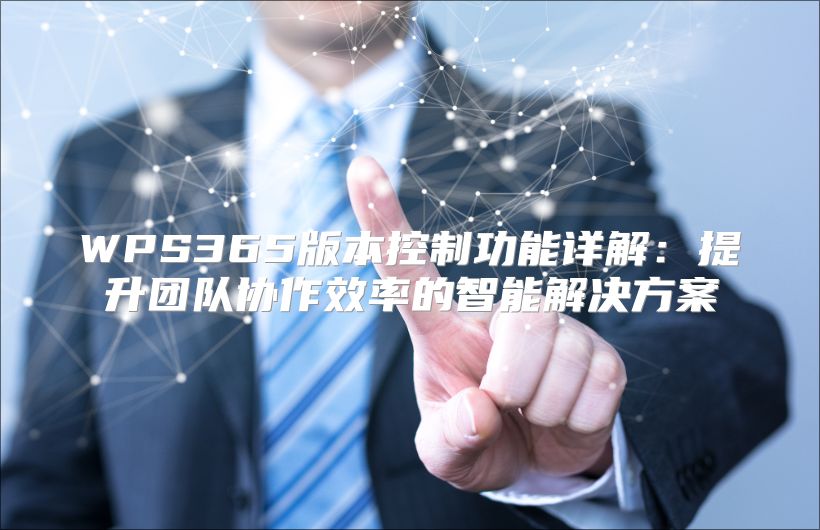 WPS365版本控制功能详解：提升团队协作效率的智能解决方案