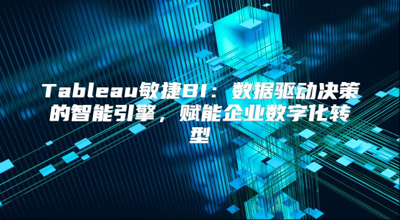 Tableau敏捷BI：数据驱动决策的智能引擎，赋能企业数字化转型