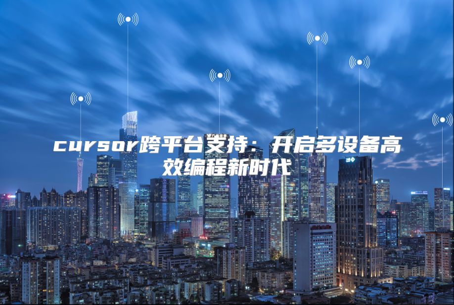 cursor跨平台支持：开启多设备高效编程新时代