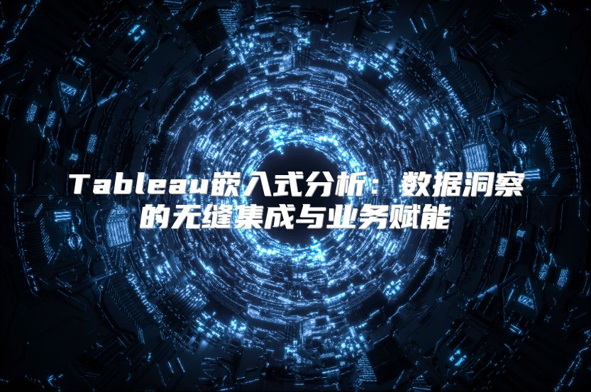 Tableau嵌入式分析：数据洞察的无缝集成与业务赋能