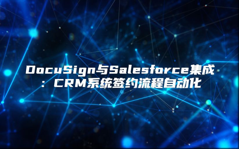 DocuSign与Salesforce集成：CRM系统签约流程自动化