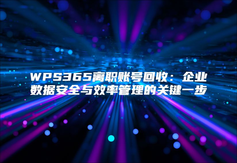 WPS365离职账号回收：企业数据安全与效率管理的关键一步