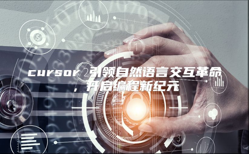 cursor 引领自然语言交互革命，开启编程新纪元