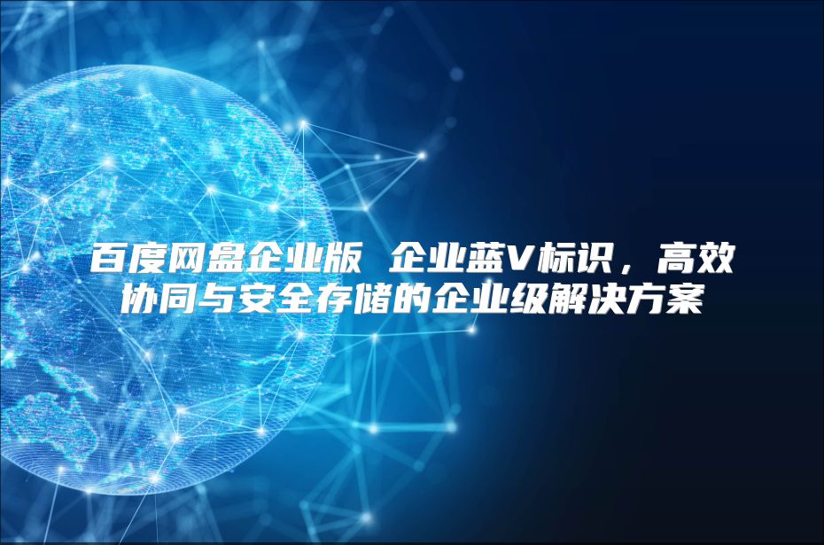 百度网盘企业版 企业蓝V标识，高效协同与安全存储的企业级解决方案