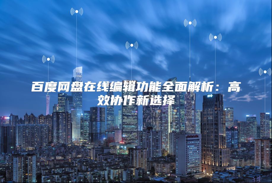 百度网盘在线编辑功能全面解析：高效协作新选择