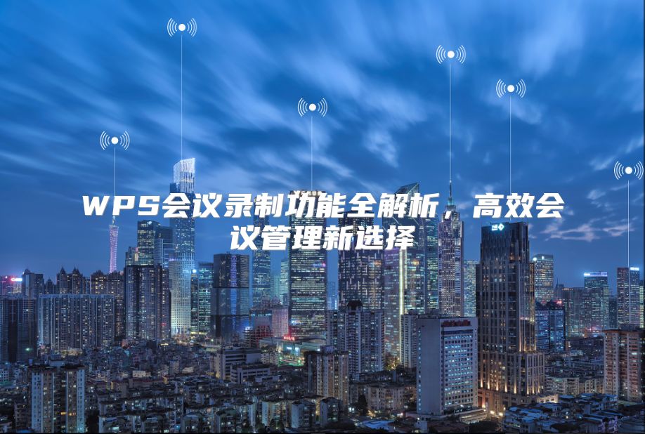 WPS会议录制功能全解析，高效会议管理新选择