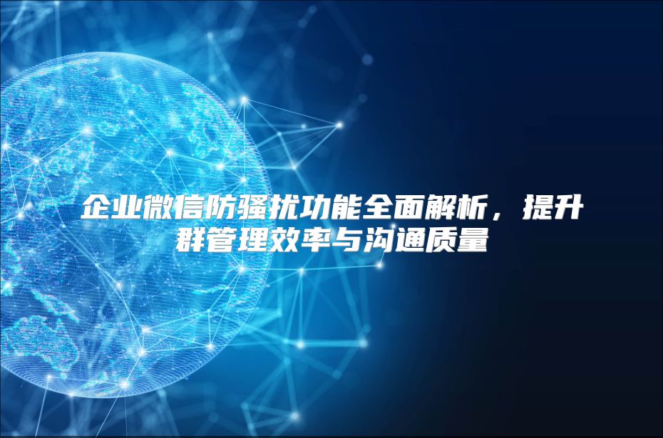 企业微信防骚扰功能全面解析，提升群管理效率与沟通质量