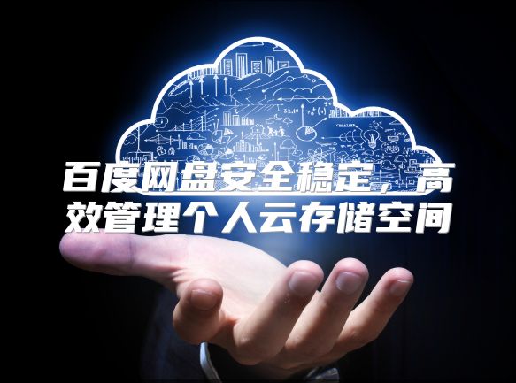百度网盘安全稳定，高效管理个人云存储空间