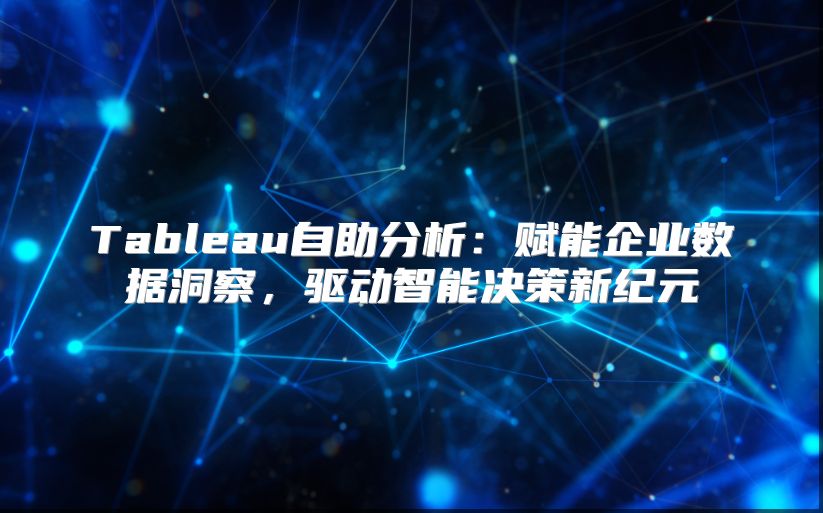 Tableau自助分析：赋能企业数据洞察，驱动智能决策新纪元