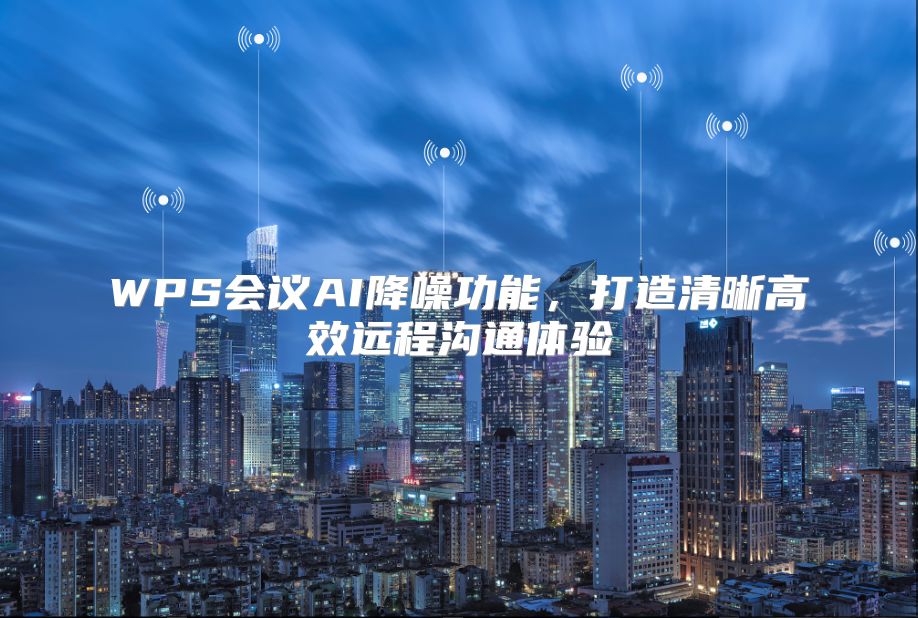 WPS会议AI降噪功能，打造清晰高效远程沟通体验