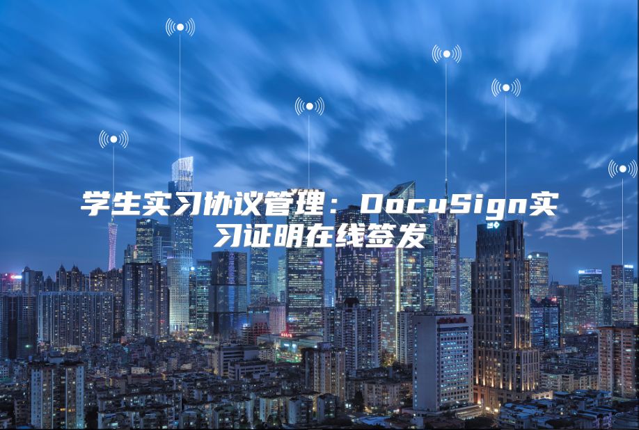 学生实习协议管理：DocuSign实习证明在线签发