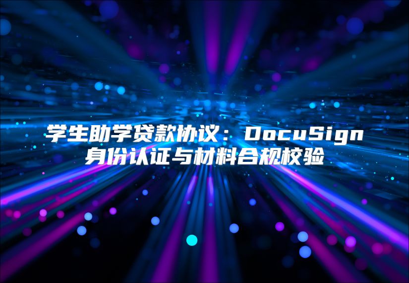学生助学贷款协议：DocuSign身份认证与材料合规校验