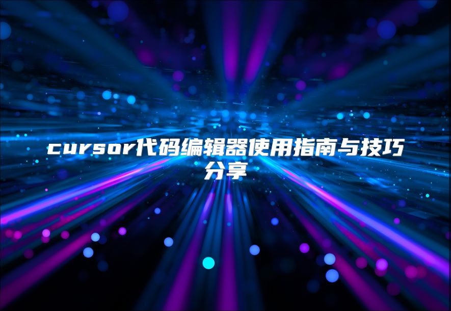 cursor代码编辑器使用指南与技巧分享
