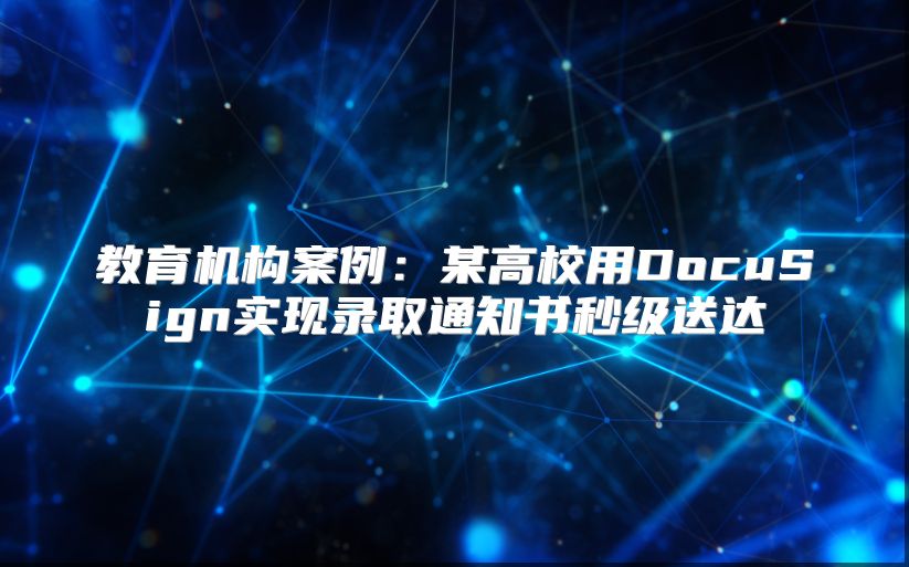 教育机构案例：某高校用DocuSign实现录取通知书秒级送达