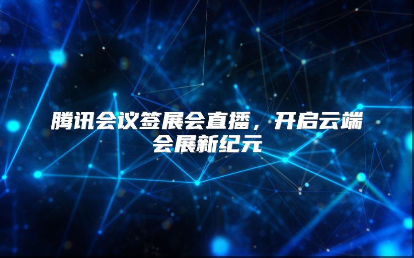 腾讯会议签展会直播，开启云端会展新纪元