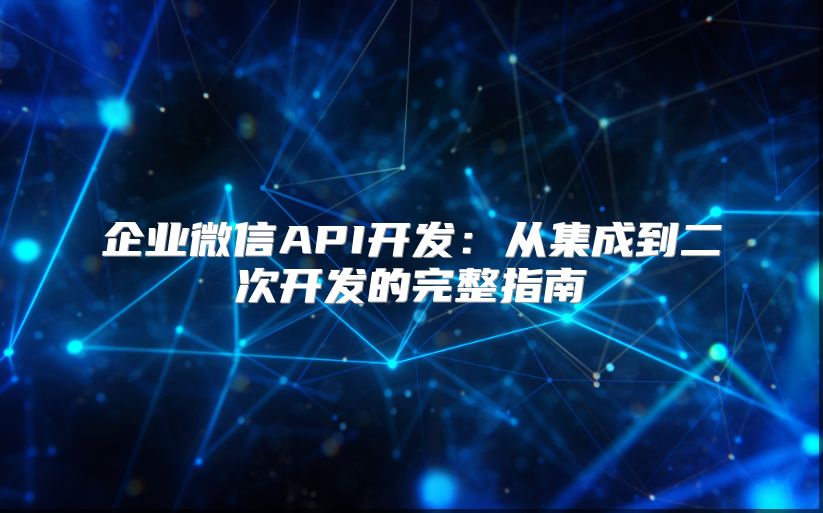 企业微信API开发：从集成到二次开发的完整指南