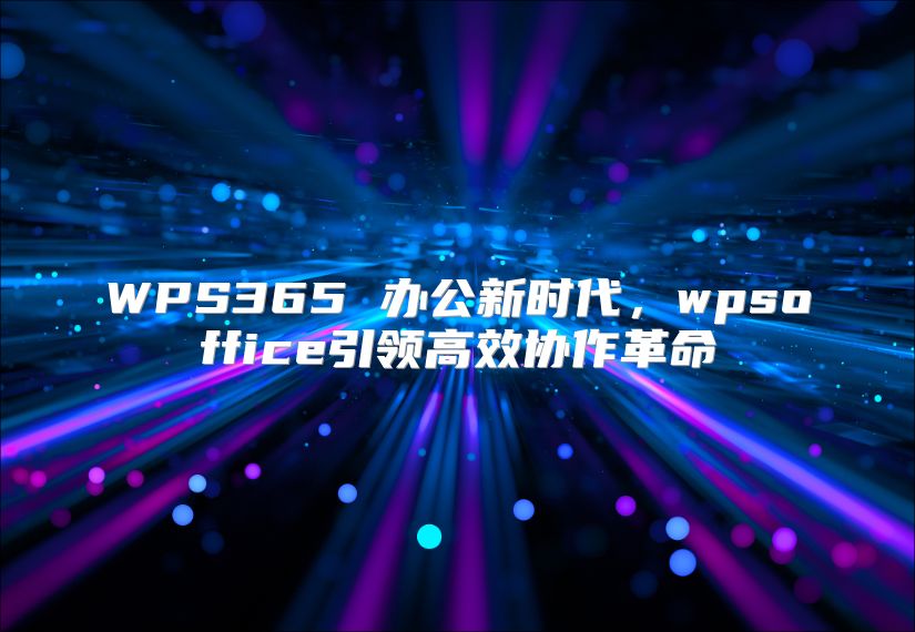 WPS365 办公新时代，wpsoffice引领高效协作革命