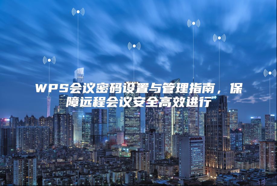 WPS会议密码设置与管理指南，保障远程会议安全高效进行