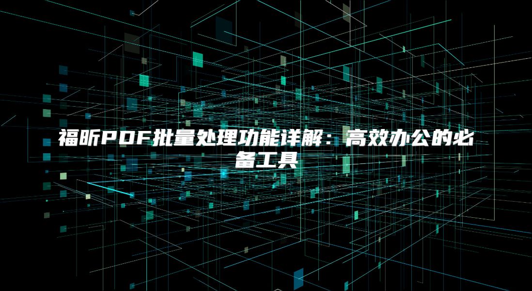 福昕PDF批量处理功能详解：高效办公的必备工具