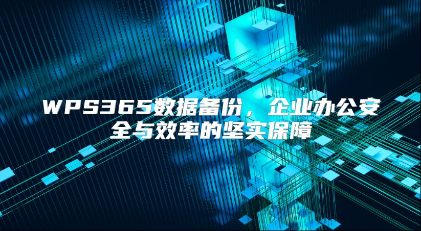 WPS365数据备份，企业办公安全与效率的坚实保障