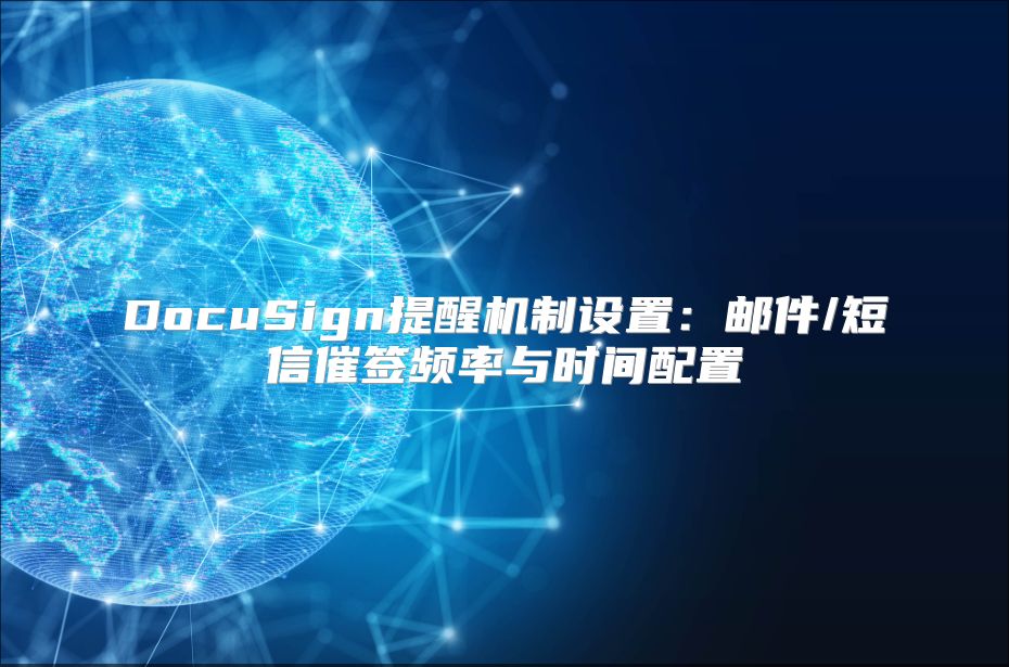 DocuSign提醒机制设置：邮件/短信催签频率与时间配置