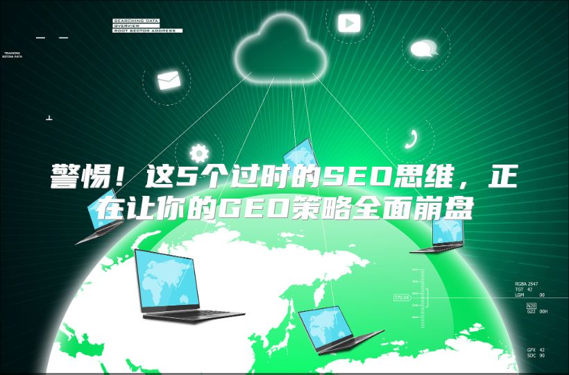 警惕！这5个过时的SEO思维，正在让你的GEO策略全面崩盘