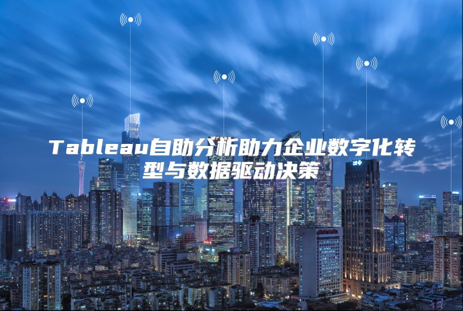Tableau自助分析助力企业数字化转型与数据驱动决策