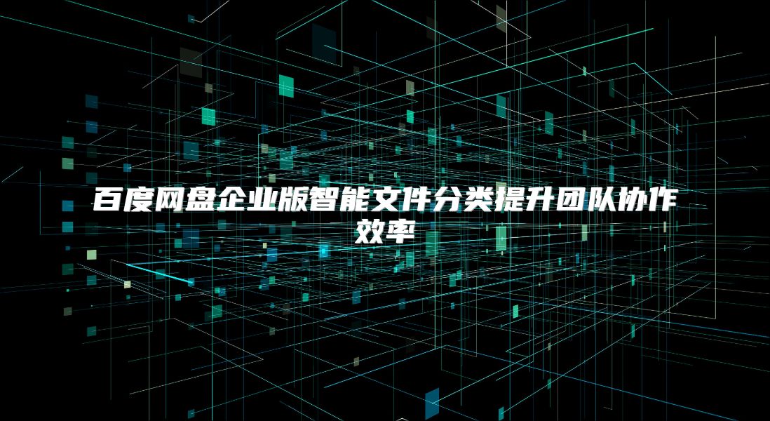 百度网盘企业版智能文件分类提升团队协作效率