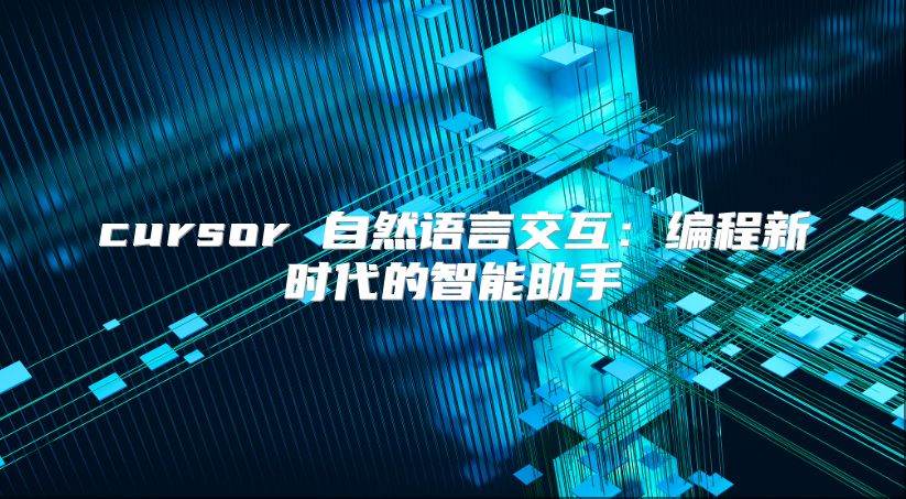 cursor 自然语言交互：编程新时代的智能助手