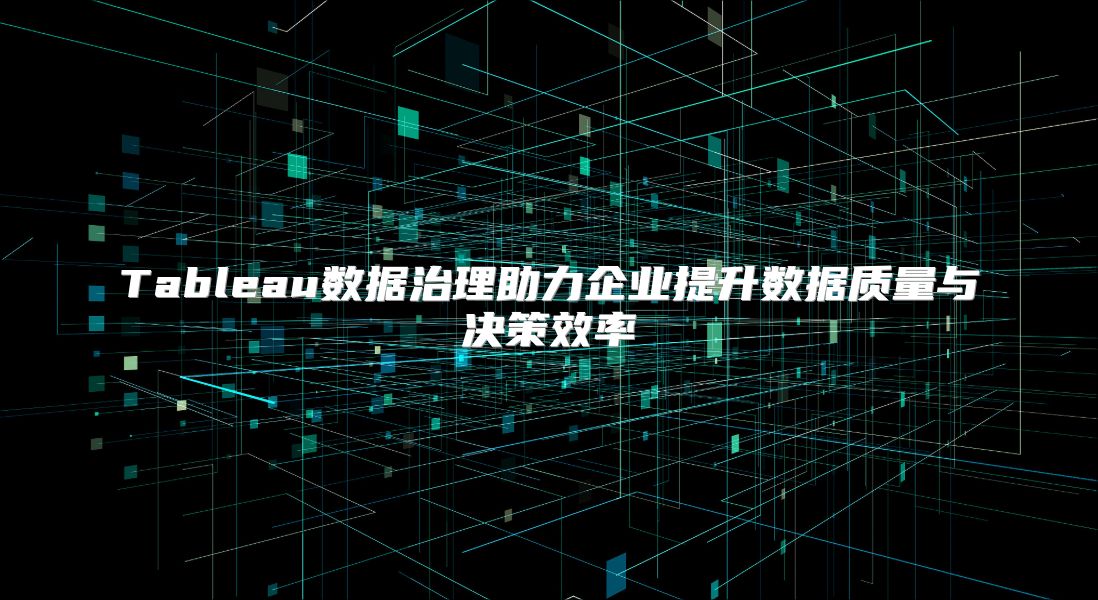 Tableau数据治理助力企业提升数据质量与决策效率